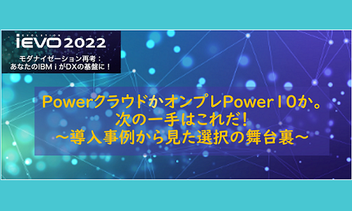 PowerクラウドかオンプレPower10か。次の一手はこれだ！～導入事例から見た選択の舞台裏～