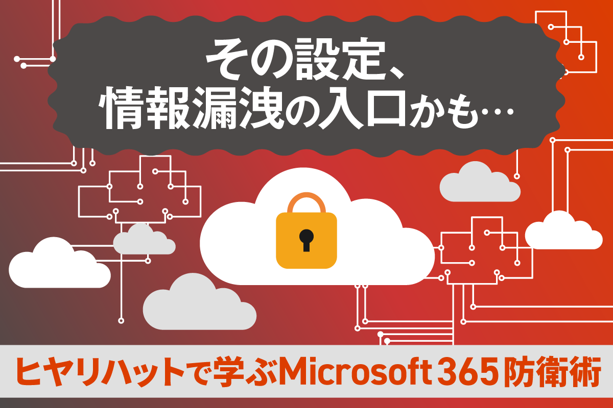 【2025年10月更新】Microsoft 365 のセキュリティ対策とヒヤリハットの事例を紹介