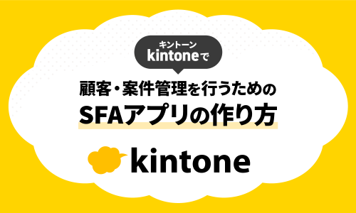 kintone（キントーン） で顧客管理や案件管理を行うためのSFAアプリの構成や作り方