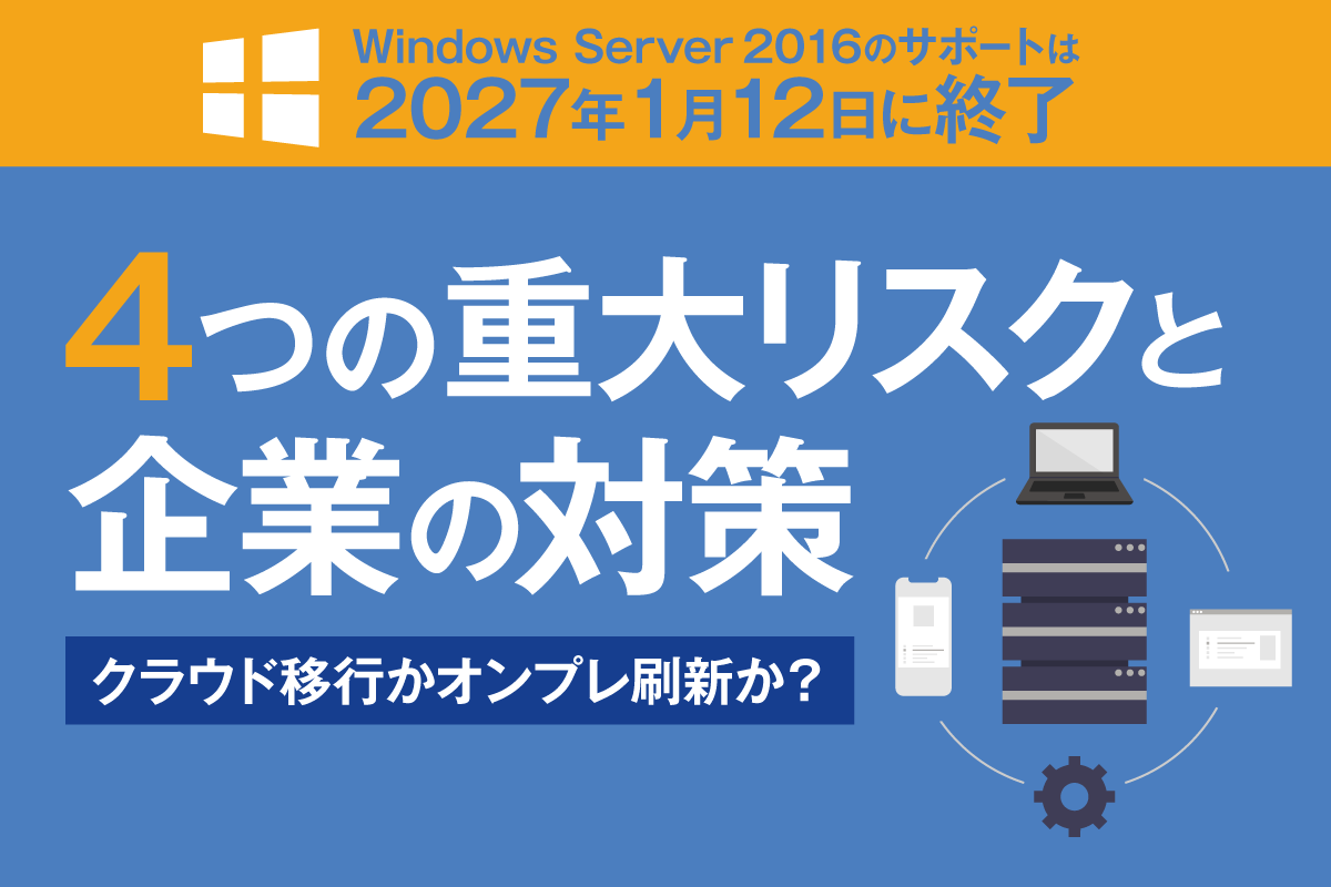 2027年1月にWindows Server 2016のサポートが終了！継続利用のリスクや対応策とは