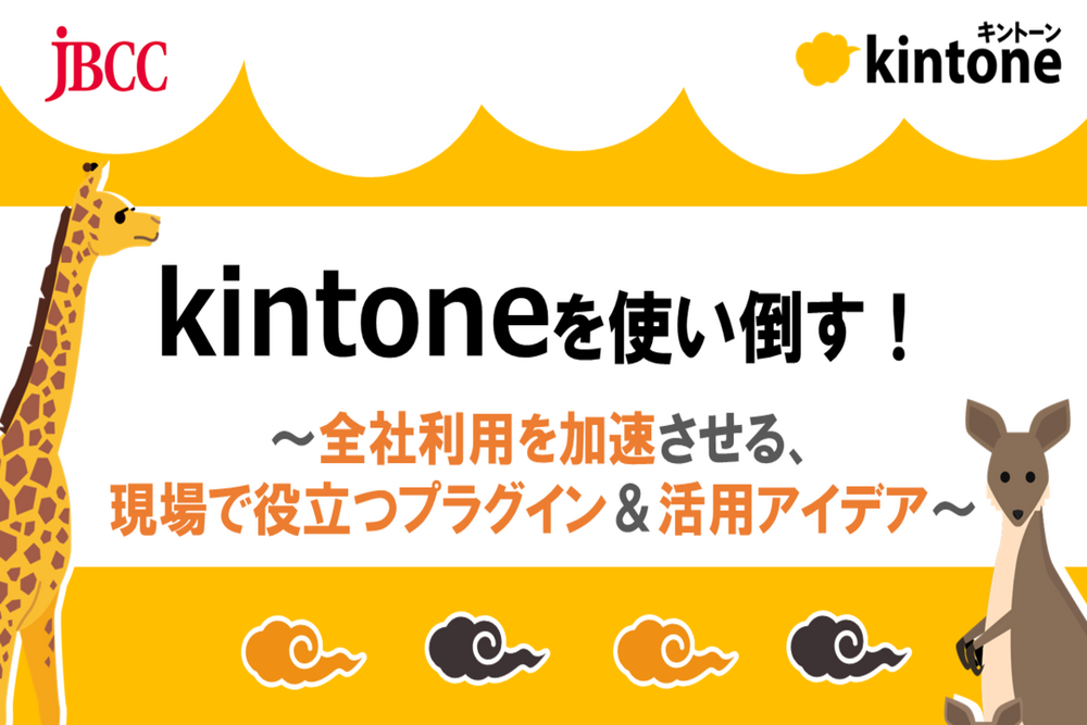 kintoneを使い倒す！～全社利用を加速させる、現場で役立つプラグイン＆活用アイデア～