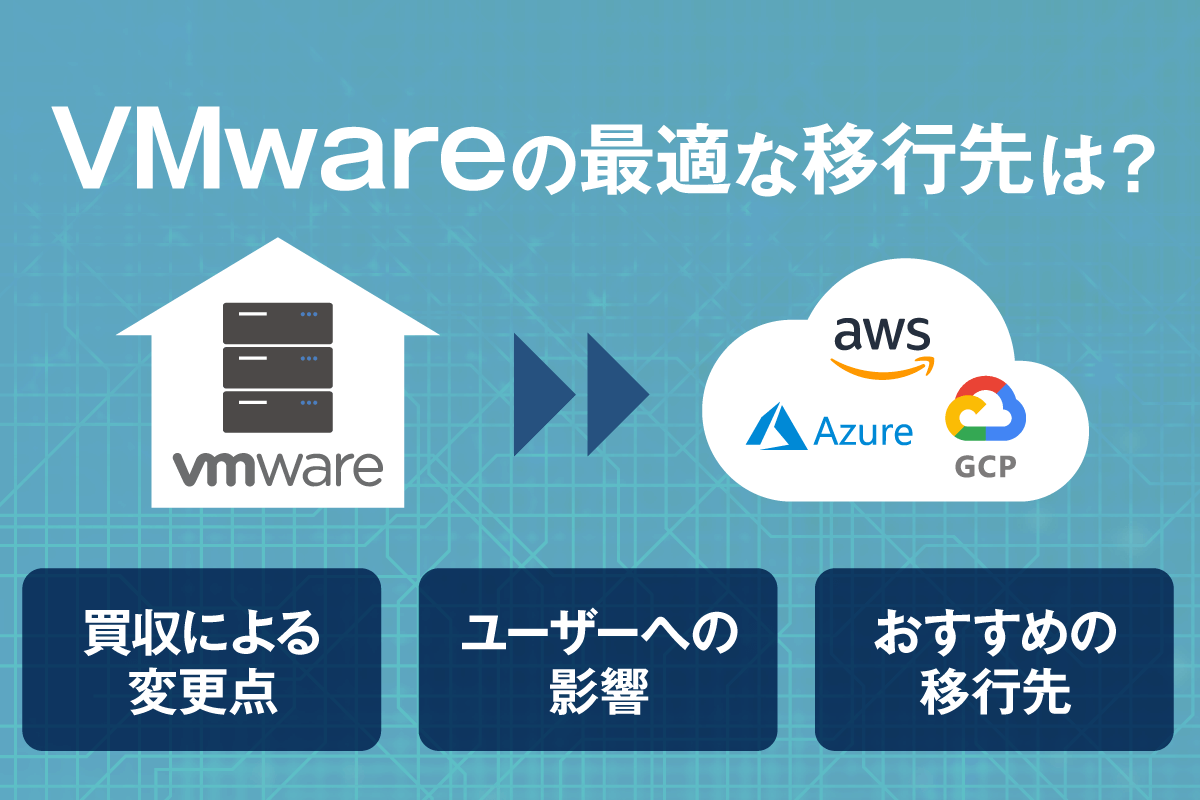 VMwareの最適な移行先は？VMware買収による変更点やユーザーへの影響も解説