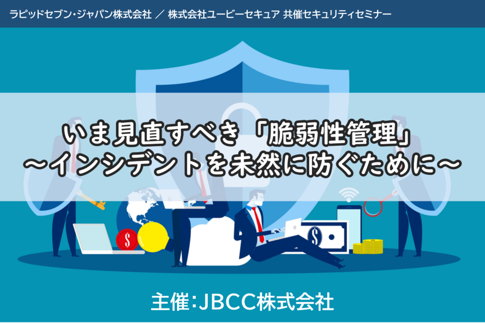いま見直すべき「脆弱性管理」 ～インシデントを未然に防ぐために～