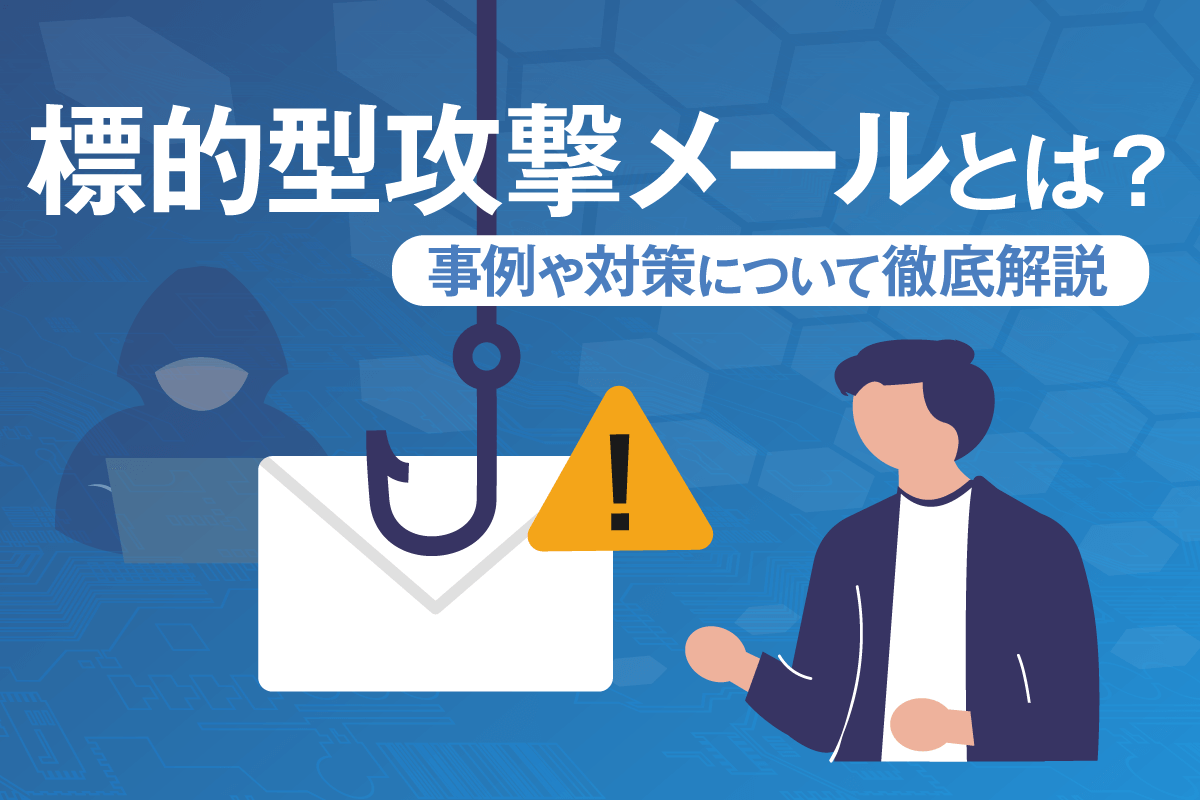 標的型攻撃メールとは?事例や対策について徹底解説