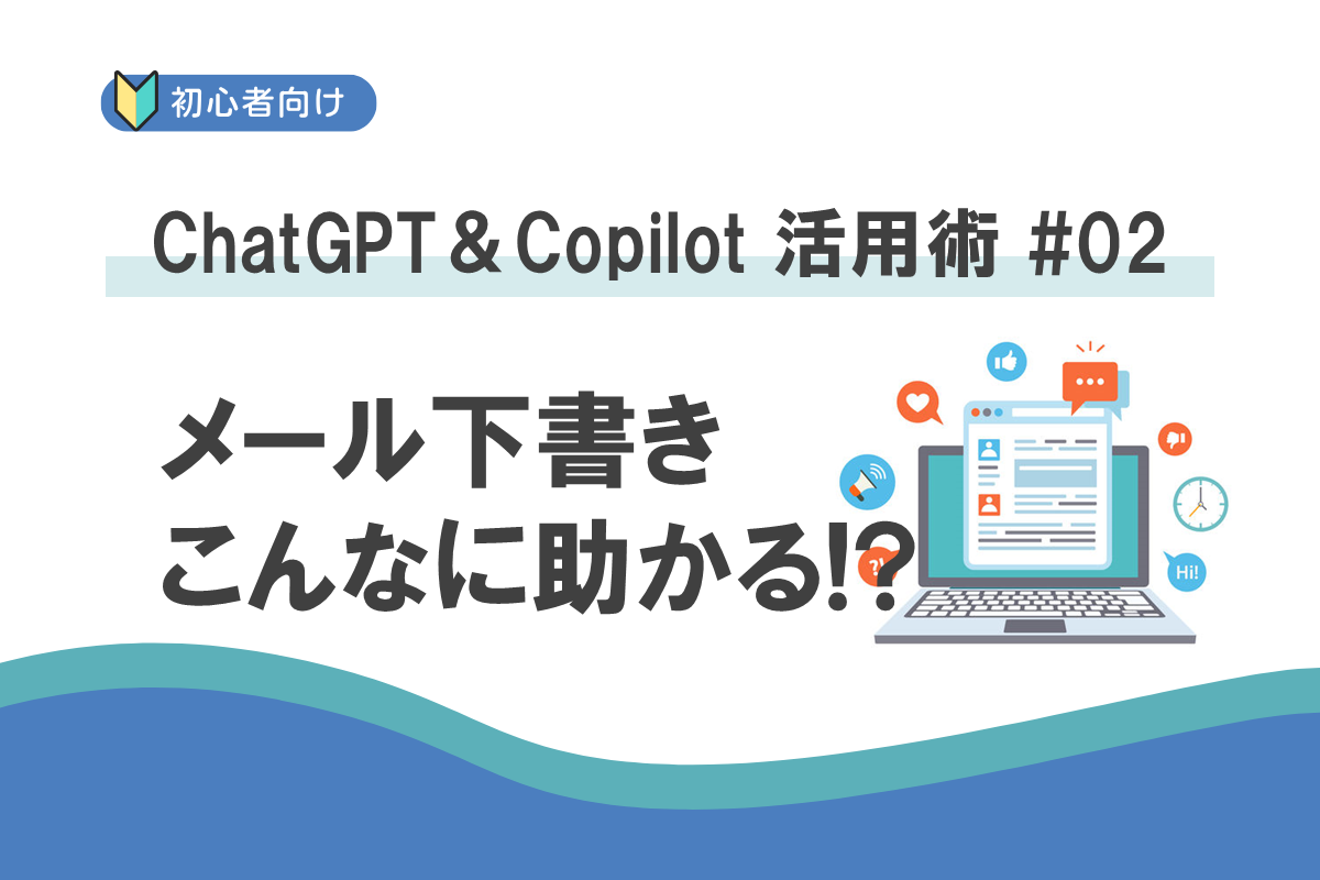 「メールの下書きを作ってくれる？」が、こんなに助かるなんて！：ChatGPT＆Copilot 活用術 #02