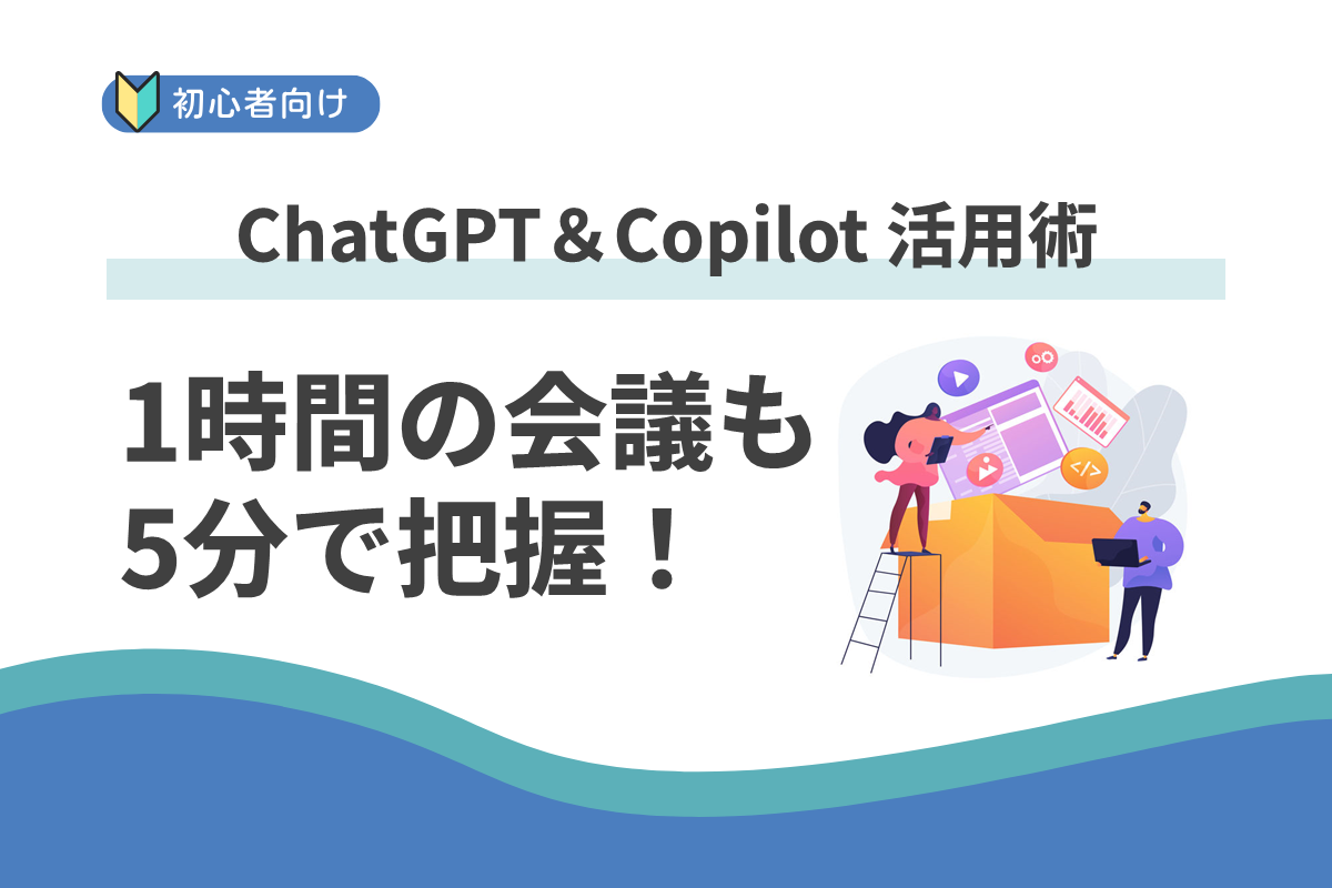 1時間の会議も5分で把握！：ChatGPT＆Copilot 活用術