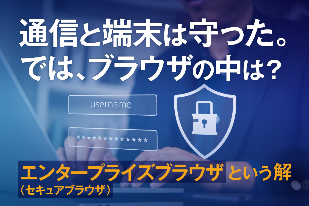 エンタープライズブラウザ（セキュアブラウザ）とは？ゼロトラスト時代に「人の操作」を守る仕組みと選び方