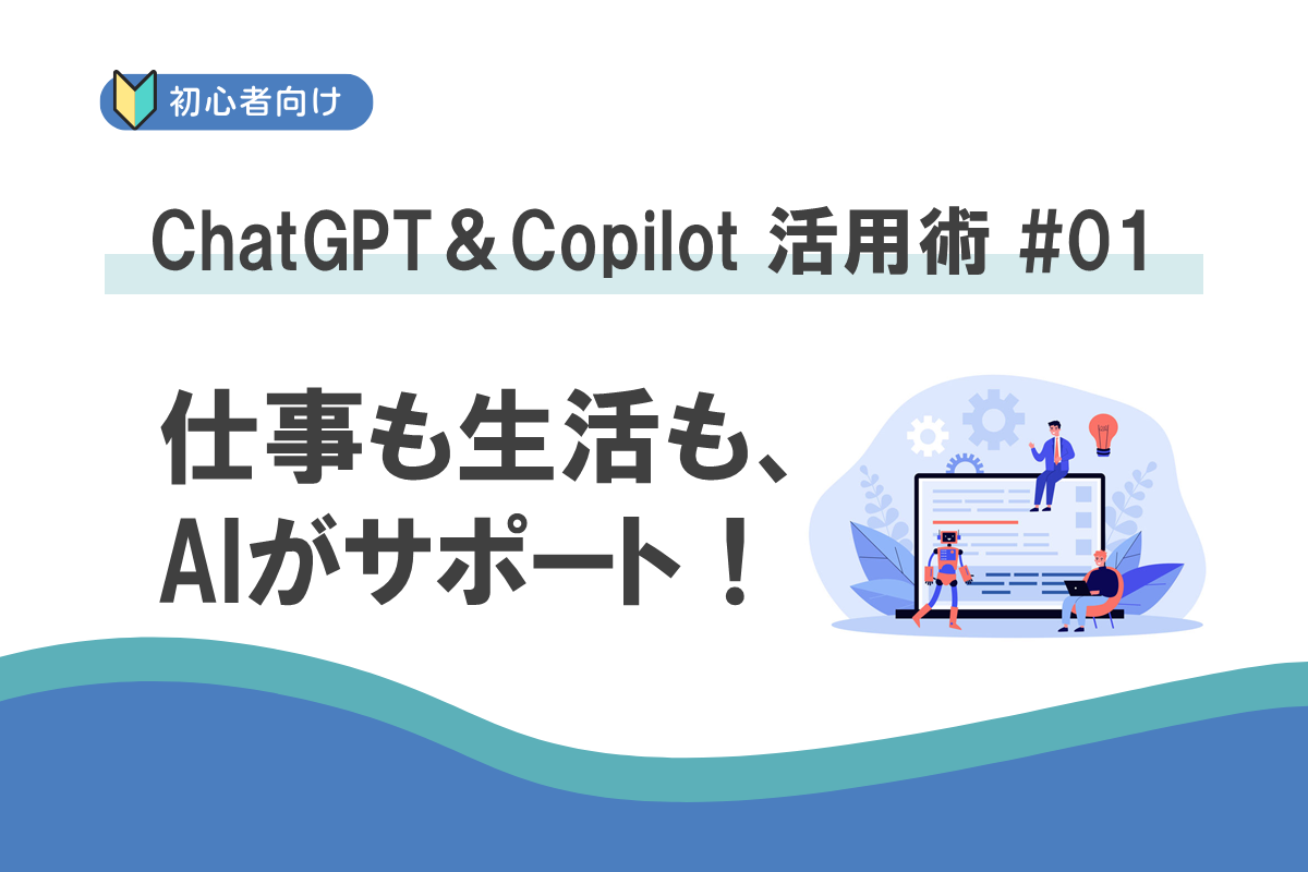 仕事も生活も、AIがサポート！はじめての ChatGPT＆Copilot 活用術 #1