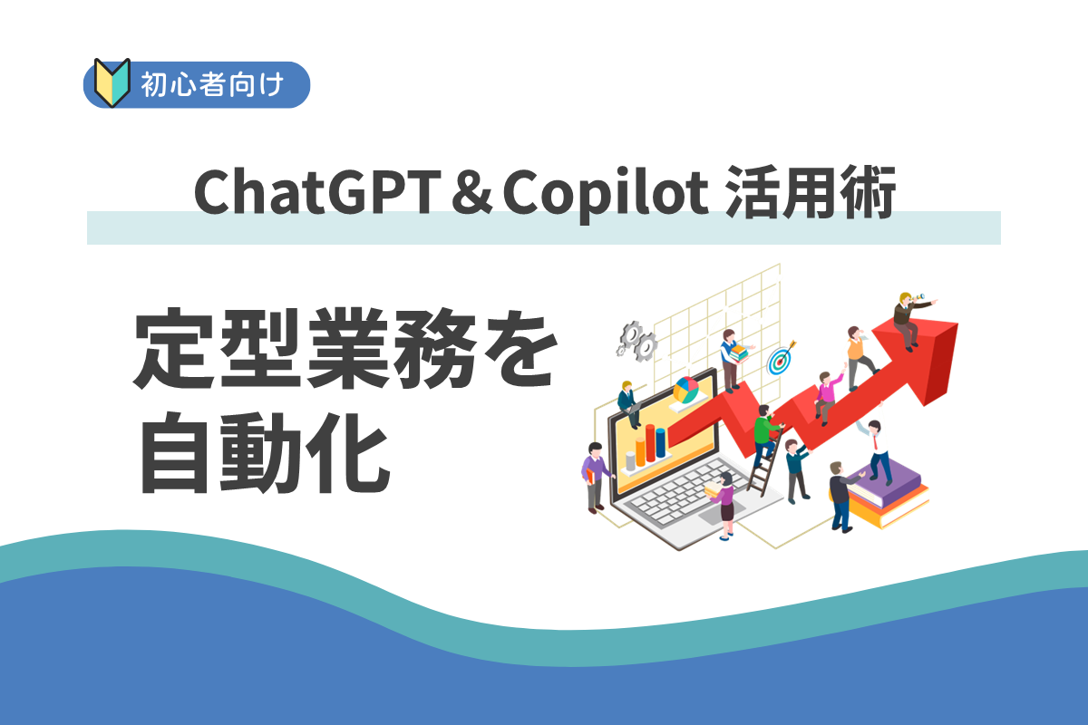 定型業務を自動化するには何から始めればいい？：ChatGPT＆Copilot 活用術