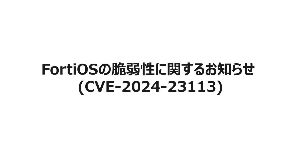 FortiOSの脆弱性に関するお知らせ (CVE-2024-23113)