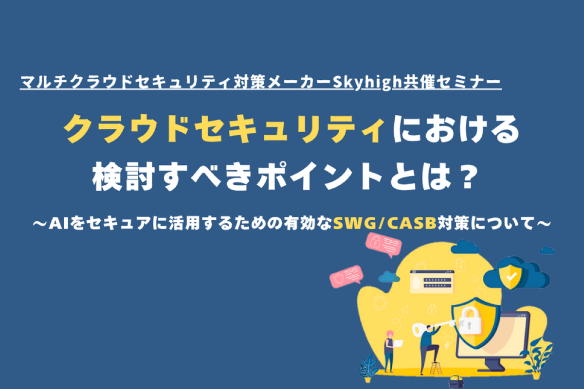 クラウドセキュリティにおける検討すべきポイントとは？～AIをセキュアに活用するための有効なSWG/CASB対策について～