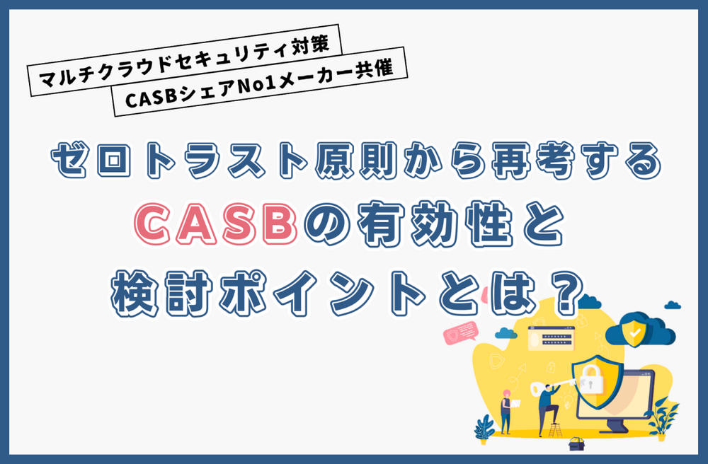 ゼロトラスト原則から再考する CASBの有効性と検討ポイントとは?
