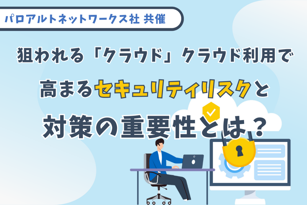 狙われる「クラウド」　クラウド利用で高まるセキュリティリスクと対策の重要性とは？