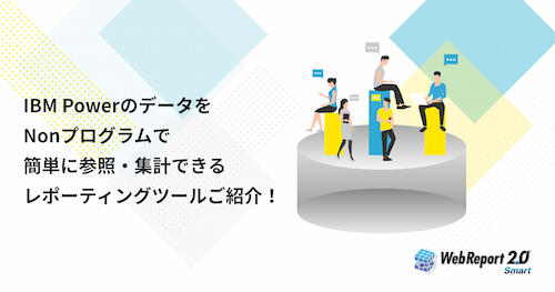 IBM PowerのデータをNonプログラムで 簡単に参照・集計できる レポーティングツールご紹介！