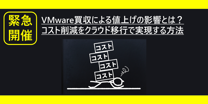 緊急開催！VMware買収による値上げの影響とは？コスト削減をクラウド移行で実現する方法