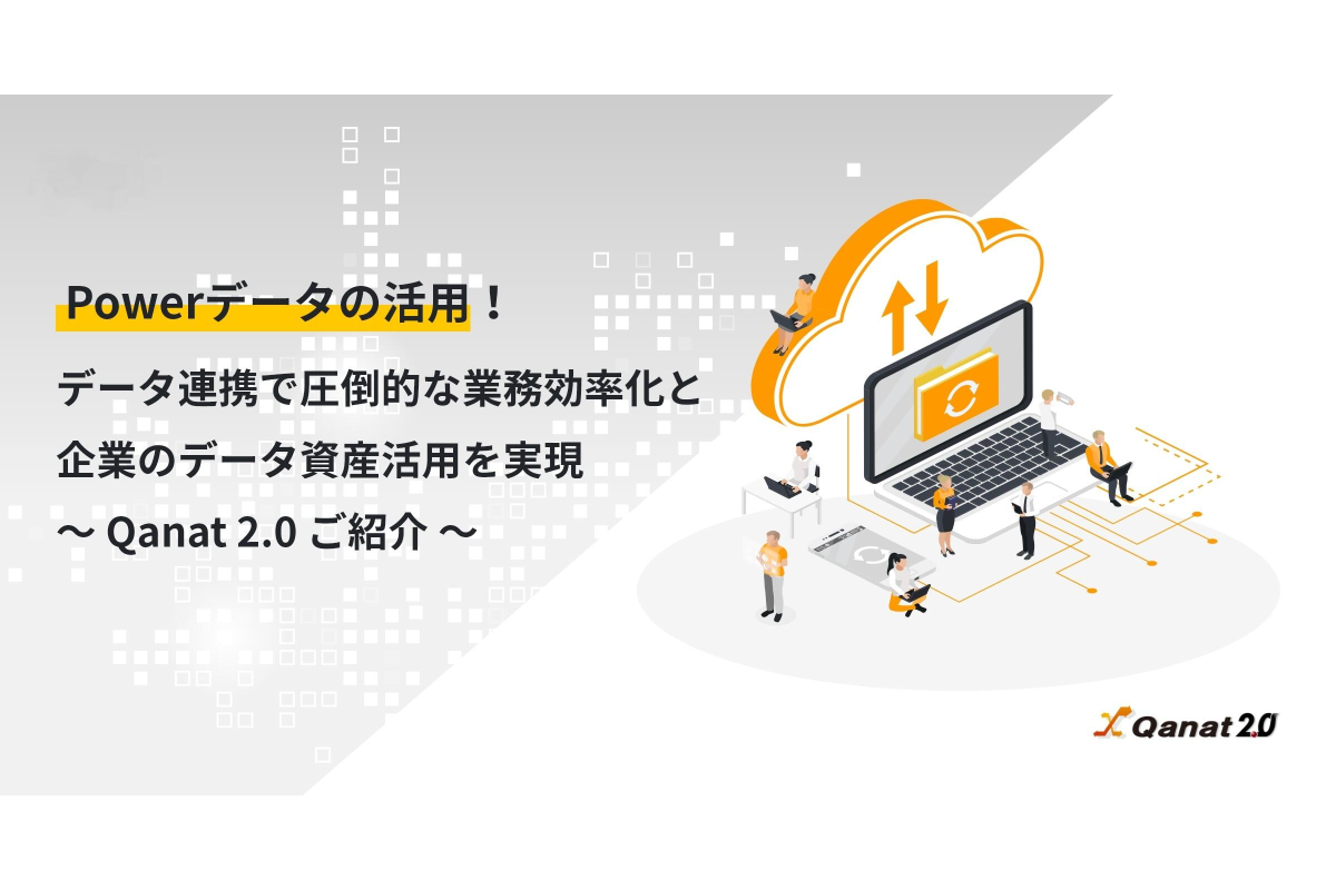 Vol.2 Powerデータの活用！データ連携で圧倒的な業務効率化と企業のデータ資産活用を実現　～ Qanat 2.0 ご紹介 ～