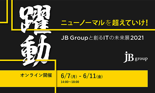 【イベントレポート】JB Groupと創るITの未来展 2021－躍動　ニューノーマルを超えていけ！開催