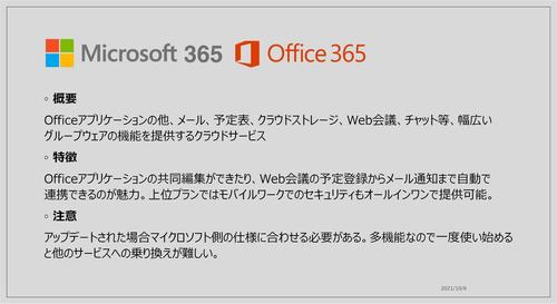 Officeアプリケーションの他、メール、予定表、クラウドストレージ、Web会議、チャット等、幅広いグループウェアの機能を提供するクラウドサービス